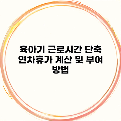 육아기 근로시간 단축 연차휴가 계산 및 부여 방법