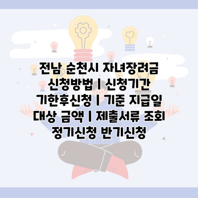 전남 순천시 자녀장려금 신청방법 | 신청기간 기한후신청 | 기준 지급일 대상 금액 | 제출서류 조회 정기신청 반기신청