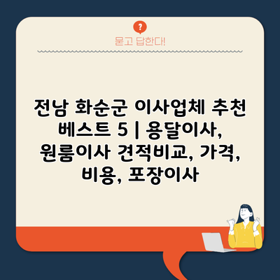 전남 화순군 이사업체 추천 베스트 5 | 용달이사, 원룸이사 견적비교, 가격, 비용, 포장이사