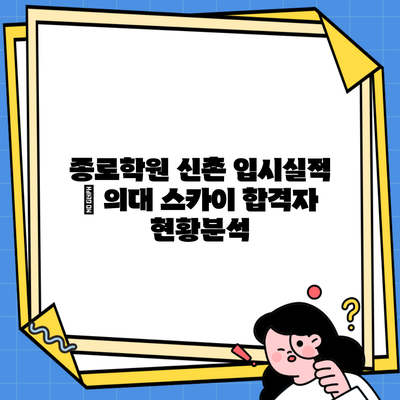 종로학원 신촌 입시실적 | 의대 스카이 합격자 현황분석