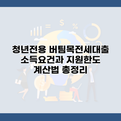 청년전용 버팀목전세대출 소득요건과 지원한도 계산법 총정리