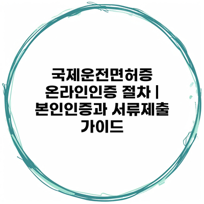 국제운전면허증 온라인인증 절차 | 본인인증과 서류제출 가이드