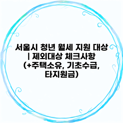 서울시 청년 월세 지원 대상 | 제외대상 체크사항 (+주택소유, 기초수급, 타지원금)