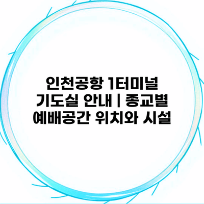 인천공항 1터미널 기도실 안내 | 종교별 예배공간 위치와 시설