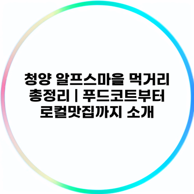 청양 알프스마을 먹거리 총정리 | 푸드코트부터 로컬맛집까지 소개