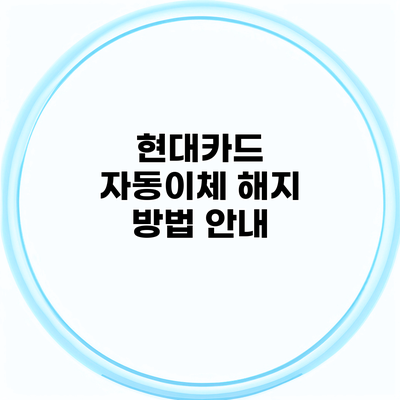 현대카드 자동이체 해지 방법 안내