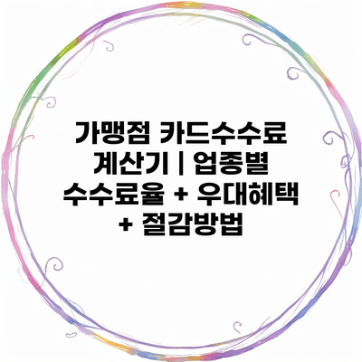 가맹점 카드수수료 계산기 | 업종별 수수료율 + 우대혜택 + 절감방법