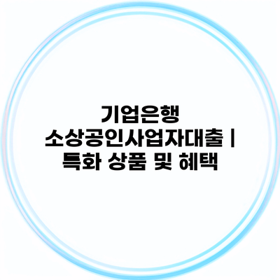 기업은행 소상공인사업자대출 | 특화 상품 및 혜택