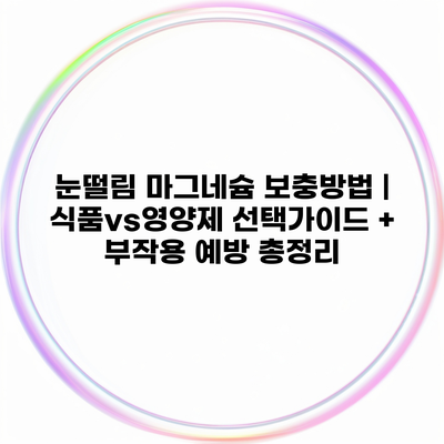 눈떨림 마그네슘 보충방법 | 식품vs영양제 선택가이드 + 부작용 예방 총정리