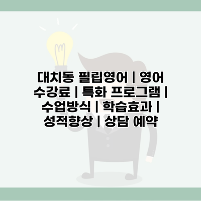 대치동 필립영어 | 영어 수강료 | 특화 프로그램 | 수업방식 | 학습효과 | 성적향상 | 상담 예약