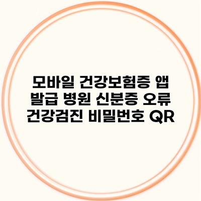 모바일 건강보험증 앱 발급 병원 신분증 오류 건강검진 비밀번호 QR