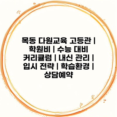 목동 다원교육 고등관 | 학원비 | 수능 대비 커리큘럼 | 내신 관리 | 입시 전략 | 학습환경 | 상담예약