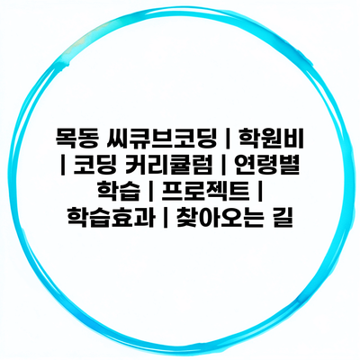 목동 씨큐브코딩 | 학원비 | 코딩 커리큘럼 | 연령별 학습 | 프로젝트 | 학습효과 | 찾아오는 길