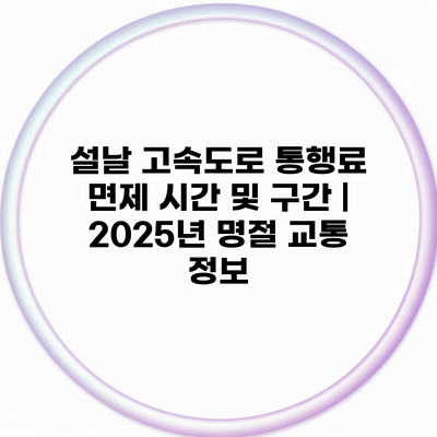 설날 고속도로 통행료 면제 시간 및 구간 | 2025년 명절 교통 정보