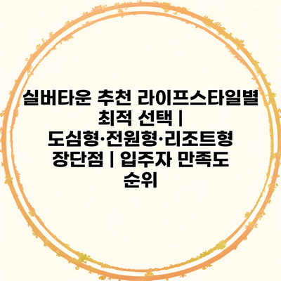 실버타운 추천 라이프스타일별 최적 선택 | 도심형·전원형·리조트형 장단점 | 입주자 만족도 순위