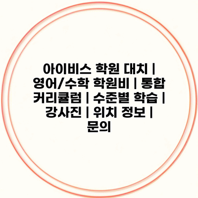아이비스 학원 대치 | 영어/수학 학원비 | 통합 커리큘럼 | 수준별 학습 | 강사진 | 위치 정보 | 문의