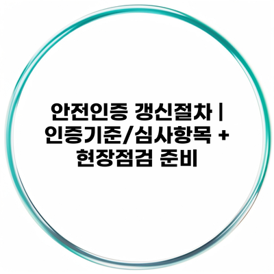안전인증 갱신절차 | 인증기준/심사항목 + 현장점검 준비