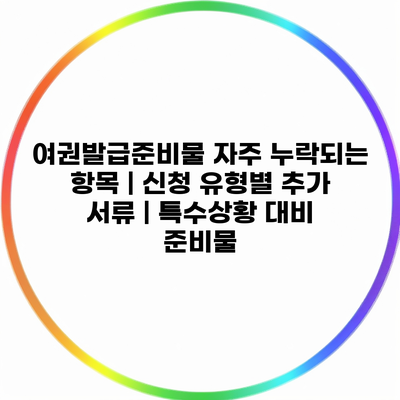 여권발급준비물 자주 누락되는 항목 | 신청 유형별 추가 서류 | 특수상황 대비 준비물