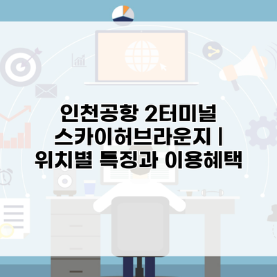 인천공항 2터미널 스카이허브라운지 | 위치별 특징과 이용혜택
