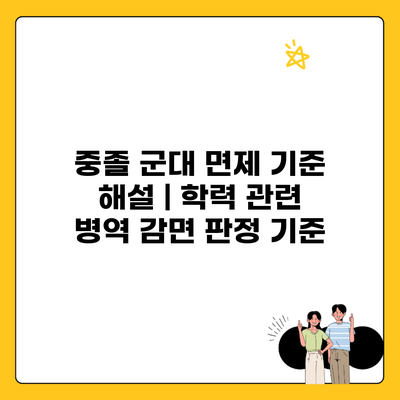 중졸 군대 면제 기준 해설 | 학력 관련 병역 감면 판정 기준