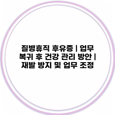 질병휴직 후유증 | 업무 복귀 후 건강 관리 방안 | 재발 방지 및 업무 조정