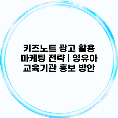 키즈노트 광고 활용 마케팅 전략 | 영유아 교육기관 홍보 방안