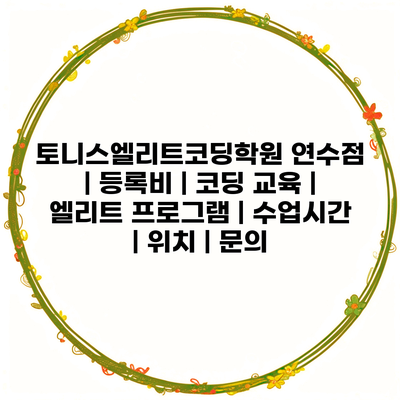 토니스엘리트코딩학원 연수점 | 등록비 | 코딩 교육 | 엘리트 프로그램 | 수업시간 | 위치 | 문의
