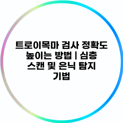 트로이목마 검사 정확도 높이는 방법 | 심층 스캔 및 은닉 탐지 기법