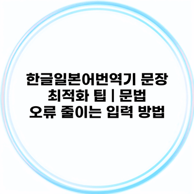 한글일본어번역기 문장 최적화 팁 | 문법 오류 줄이는 입력 방법