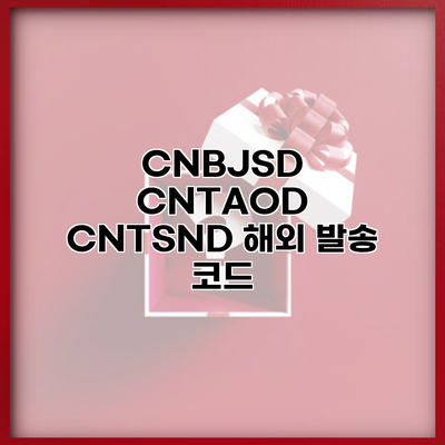 CNBJSD CNTAOD CNTSND 해외 발송 코드