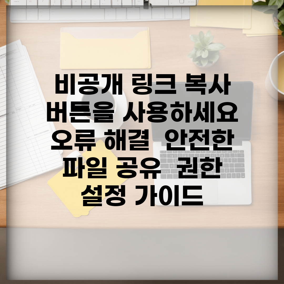 비공개 링크. 복사 버튼을 사용하세요 오류 해결 | 안전한 파일 공유 | 권한 설정 가이드