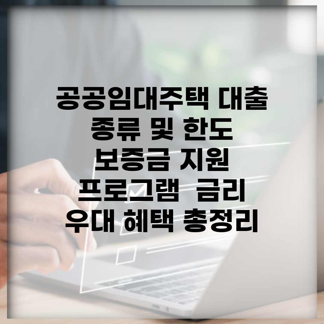 공공임대주택 대출 종류 및 한도 | 보증금 지원 프로그램 | 금리 우대 혜택 총정리