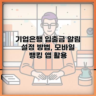 기업은행 입출금 알림 설정 방법, 모바일 뱅킹 앱 활용