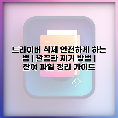 드라이버 삭제 안전하게 하는 법 | 깔끔한 제거 방법 | 잔여 파일 정리 가이드