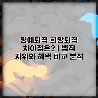 명예퇴직 희망퇴직 차이점은? | 법적 지위와 혜택 비교 분석