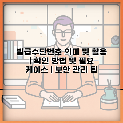 발급수단번호 의미 및 활용 | 확인 방법 및 필요 케이스 | 보안 관리 팁