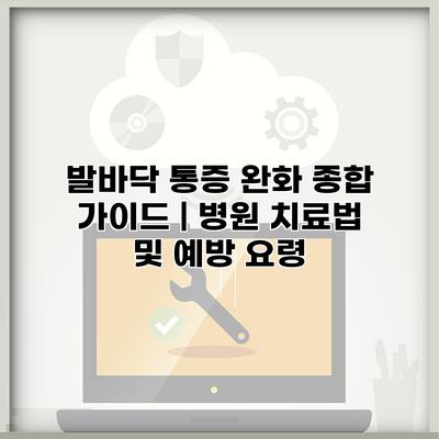 발바닥 통증 완화 종합 가이드 | 병원 치료법 및 예방 요령