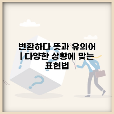 변환하다 뜻과 유의어 | 다양한 상황에 맞는 표현법