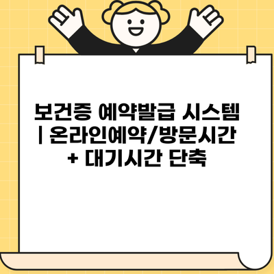 보건증 예약발급 시스템 | 온라인예약/방문시간 + 대기시간 단축