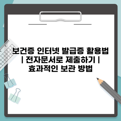 보건증 인터넷 발급증 활용법 | 전자문서로 제출하기 | 효과적인 보관 방법