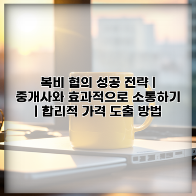 복비 협의 성공 전략 | 중개사와 효과적으로 소통하기 | 합리적 가격 도출 방법