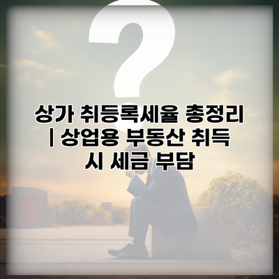 상가 취등록세율 총정리 | 상업용 부동산 취득 시 세금 부담