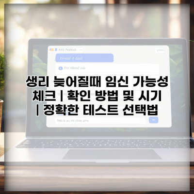 생리 늦어질때 임신 가능성 체크 | 확인 방법 및 시기 | 정확한 테스트 선택법