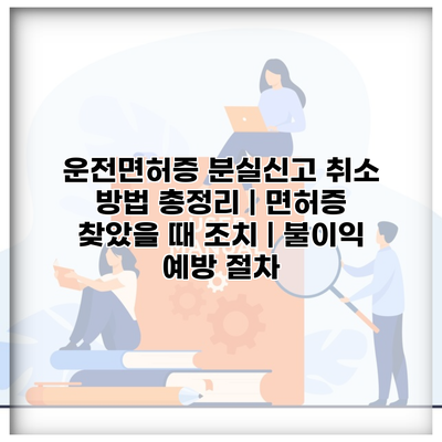 운전면허증 분실신고 취소 방법 총정리 | 면허증 찾았을 때 조치 | 불이익 예방 절차