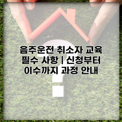 음주운전 취소자 교육 필수 사항 | 신청부터 이수까지 과정 안내