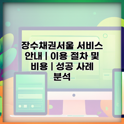 장수채권서울 서비스 안내 | 이용 절차 및 비용 | 성공 사례 분석