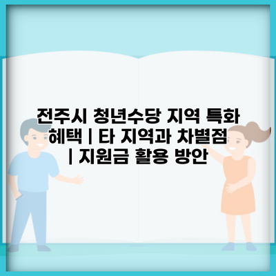 전주시 청년수당 지역 특화 혜택 | 타 지역과 차별점 | 지원금 활용 방안