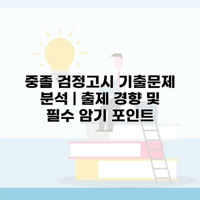중졸 검정고시 기출문제 분석 | 출제 경향 및 필수 암기 포인트