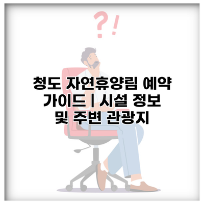 청도 자연휴양림 예약 가이드 | 시설 정보 및 주변 관광지