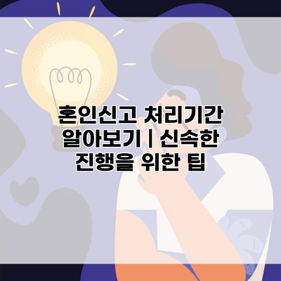 혼인신고 처리기간 알아보기 | 신속한 진행을 위한 팁